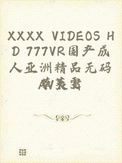 XXXX VIDEOS HD 777VR国产成人亚洲精品无码AV大片